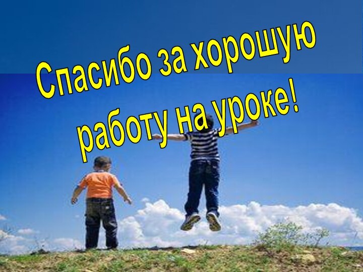 Спасибо за хорошуюработу на уроке!