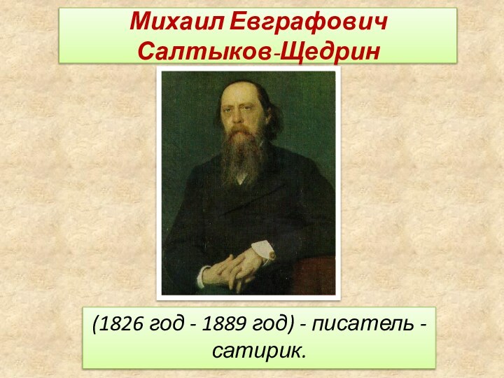 Михаил Евграфович  Салтыков-Щедрин (1826 год - 1889 год) - писатель - сатирик.