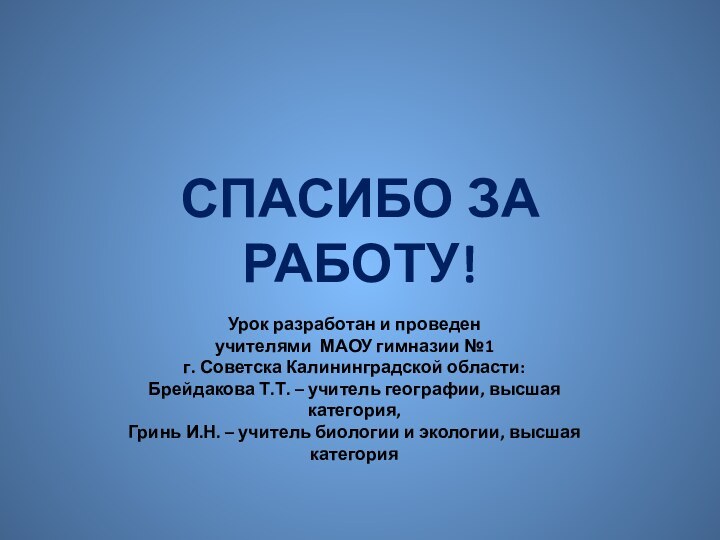 СПАСИБО ЗА РАБОТУ!Урок разработан и проведенучителями МАОУ гимназии №1г. Советска Калининградской области:Брейдакова