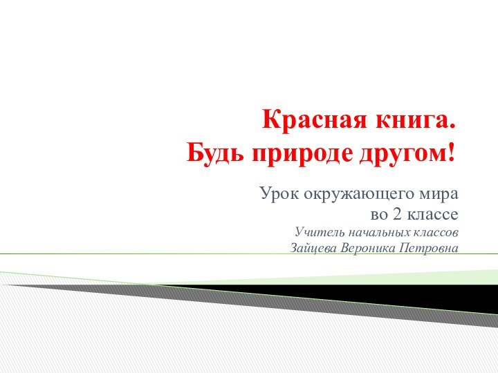 Красная книга. Будь природе другом!Урок окружающего мираво 2 классеУчитель начальных классов Зайцева Вероника Петровна