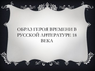 Образ героя времени в русской литературе 18 века