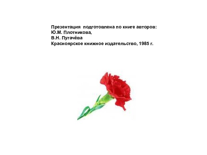 Презентация подготовлена по книге авторов:Ю.М. Плотникова, В.Н. ПугачёваКрасноярское книжное издательство, 1985 г.