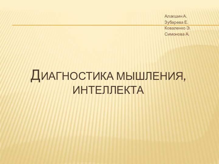 ДИАГНОСТИКА МЫШЛЕНИЯ, ИНТЕЛЛЕКТААлакшин А.Зубарева Е.Коваленко Э.Симонова А.