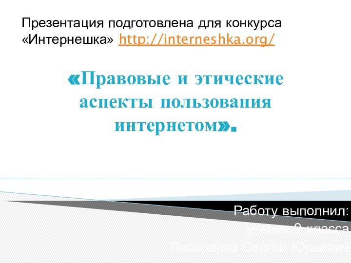 «Правовые и этические аспекты пользования интернетом».Работу выполнил:ученик 9 классаПисаренко Сергей ЮрьевичПрезентация подготовлена