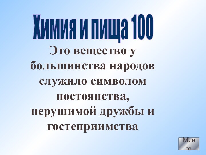 Это вещество у большинства народов служило символом постоянства, нерушимой дружбы и гостеприимстваМенюХимия и пища 100