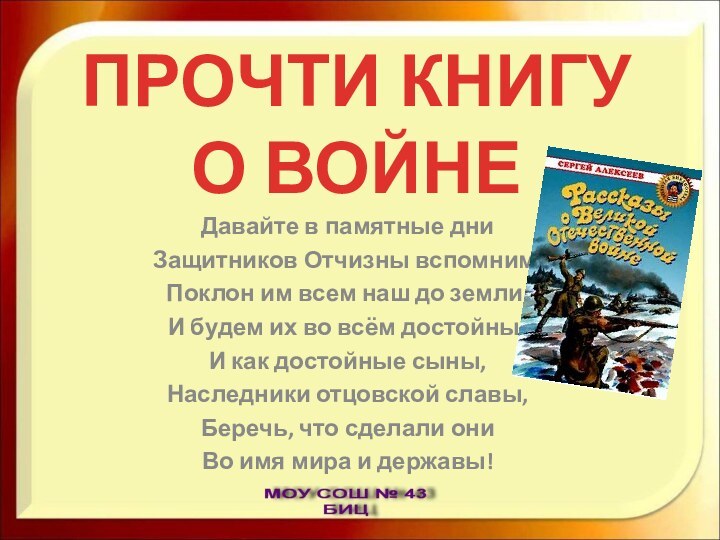 ПРОЧТИ КНИГУ  О ВОЙНЕДавайте в памятные дниЗащитников Отчизны вспомним,Поклон им всем