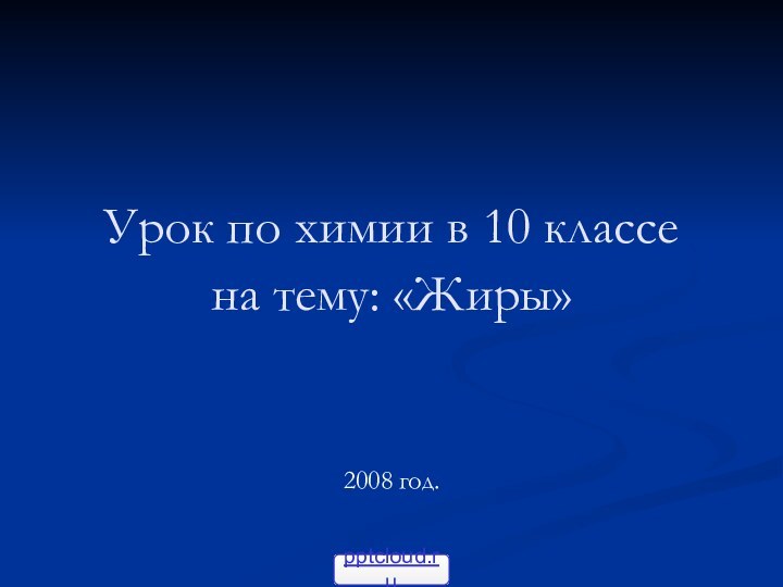 Урок по химии в 10 классе на тему: «Жиры»						2008 год.