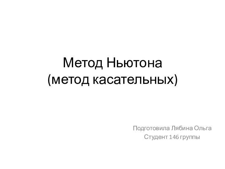 Метод Ньютона  (метод касательных)Подготовила Лябина ОльгаСтудент 146 группы