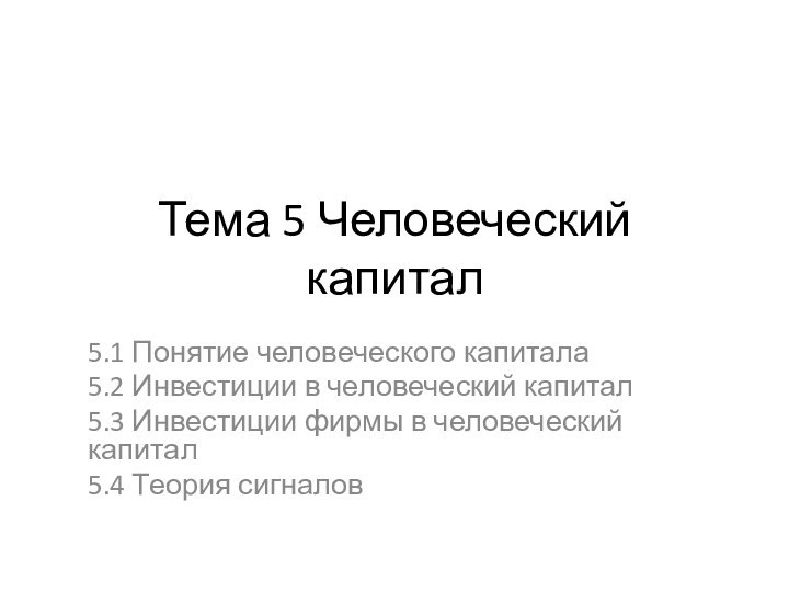 Тема 5 Человеческий капитал5.1 Понятие человеческого капитала5.2 Инвестиции в человеческий капитал5.3 Инвестиции