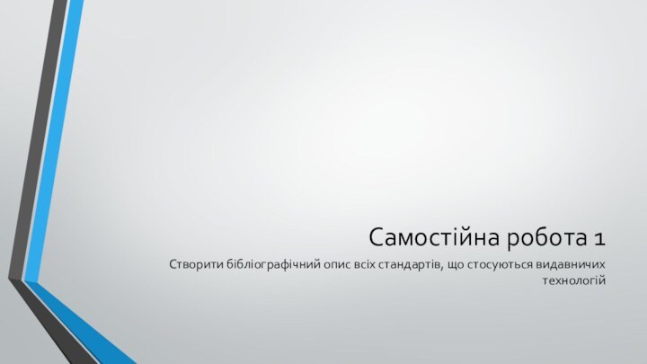 Самостійна робота 1Створити бібліографічний опис всіх стандартів, що стосуються видавничих технологій