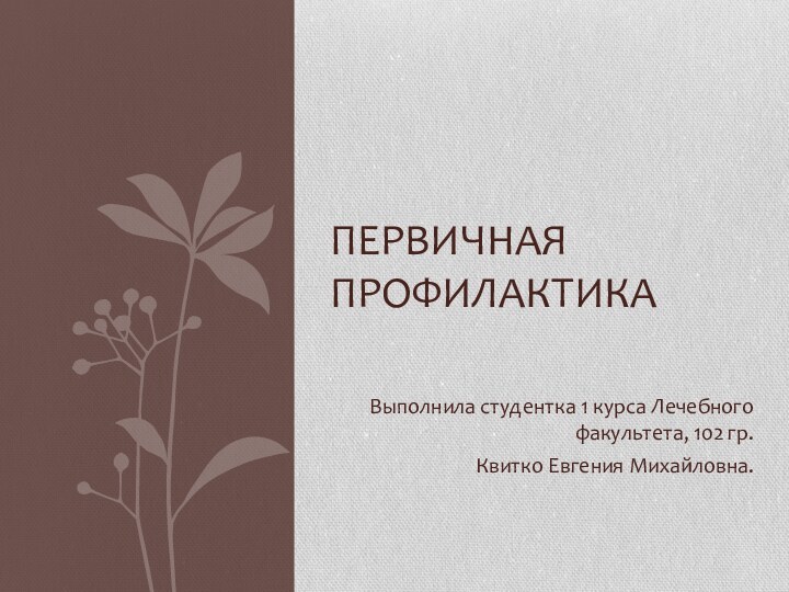 Выполнила студентка 1 курса Лечебного факультета, 102 гр. Квитко Евгения Михайловна.Первичная профилактика