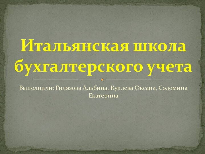 Выполнили: Гилязова Альбина, Куклева Оксана, Соломина ЕкатеринаИтальянская школа бухгалтерского учета