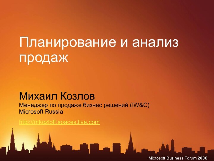 Планирование и анализ продажМихаил КозловМенеджер по продаже бизнес решений (IW&C)Microsoft Russiahttp://mkozloff.spaces.live.com