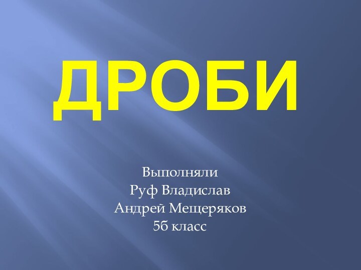 дробиВыполняли Руф Владислав Андрей Мещеряков5б класс