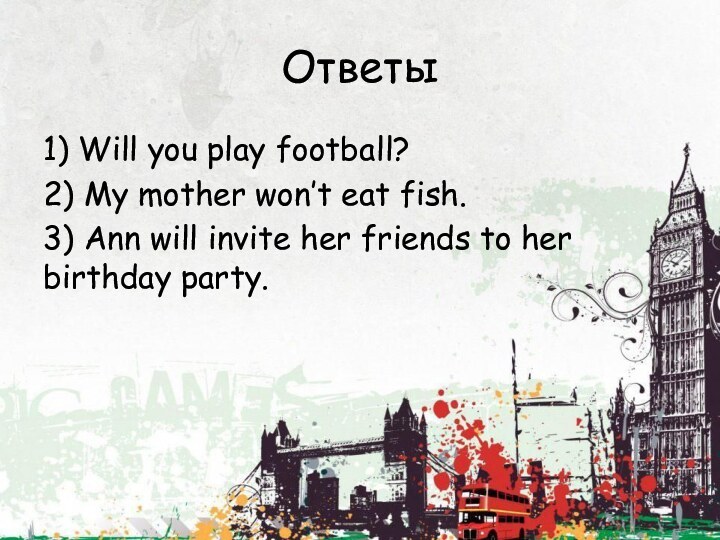 Ответы1) Will you play football? 	2) My mother won’t eat fish. 	3)