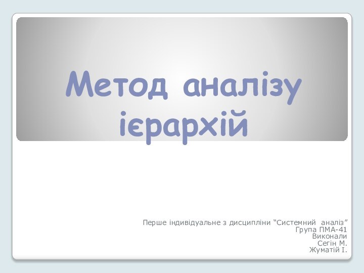 Метод аналізу ієрархійПерше індивідуальне з дисципліни “Системний аналіз”Група ПМА-41ВиконалиСегін М.Жуматій І.