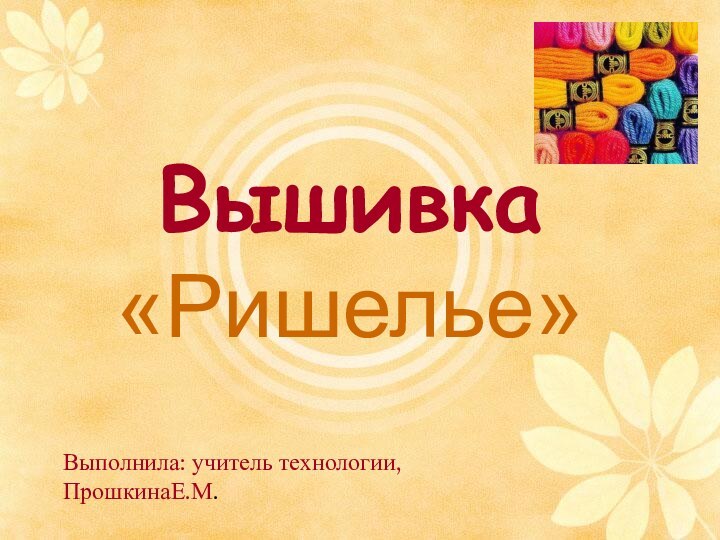 Вышивка  «Ришелье»    Выполнила: учитель технологии,ПрошкинаЕ.М.