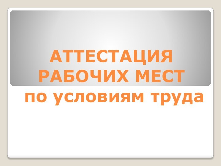 АТТЕСТАЦИЯ РАБОЧИХ МЕСТ  по условиям труда