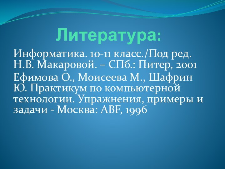 Литература: Информатика. 10-11 класс./Под ред. Н.В. Макаровой. – СПб.: Питер, 2001 Ефимова