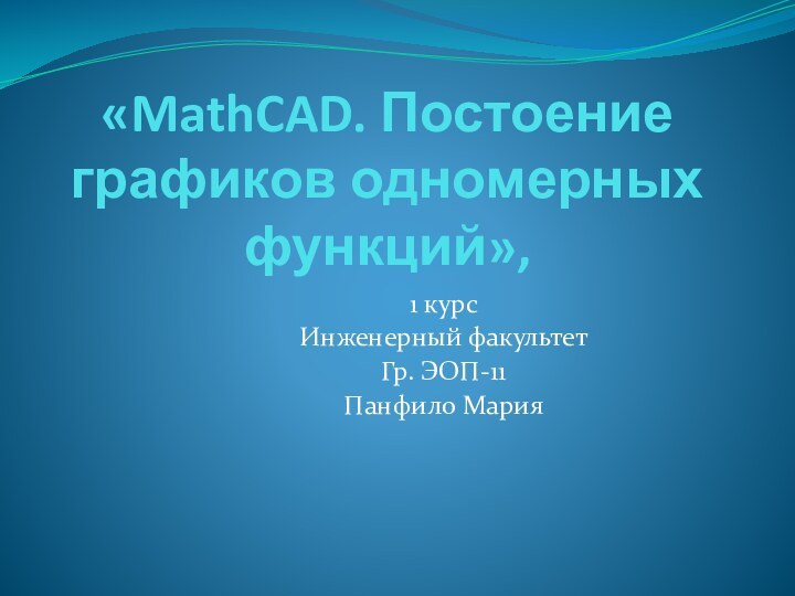 «MathCAD. Постоение графиков одномерных функций», 1 курсИнженерный факультетГр. ЭОП-11Панфило Мария