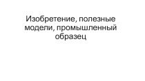 Изобретение, полезные модели, промышленный образец