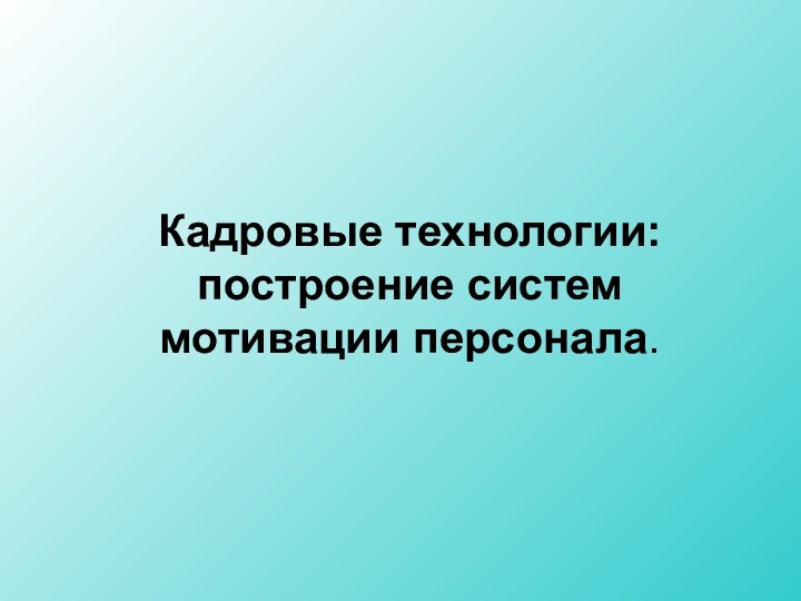 Кадровые технологии: построение систем мотивации персонала.