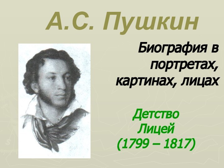 А.С. ПушкинБиография в портретах, картинах, лицахДетствоЛицей(1799 – 1817)