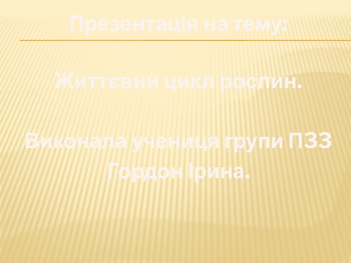 Презентація на тему: Життєвий цикл рослин.Виконала учениця групи П33Гордон Ірина.