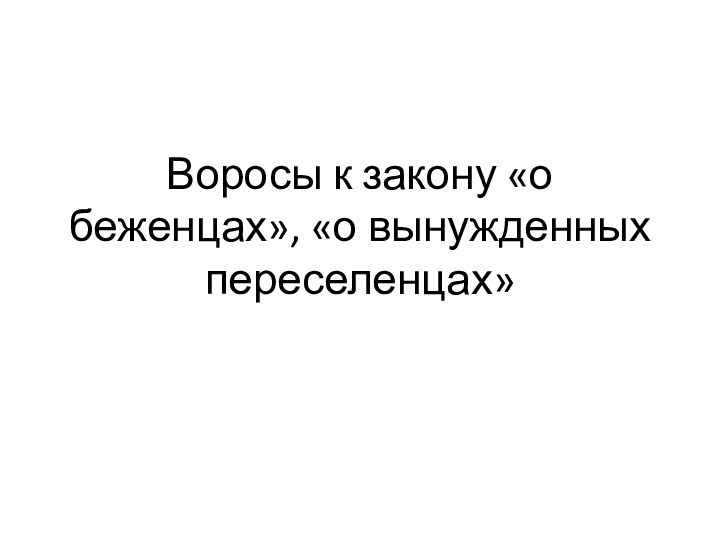 Воросы к закону «о беженцах», «о вынужденных переселенцах»