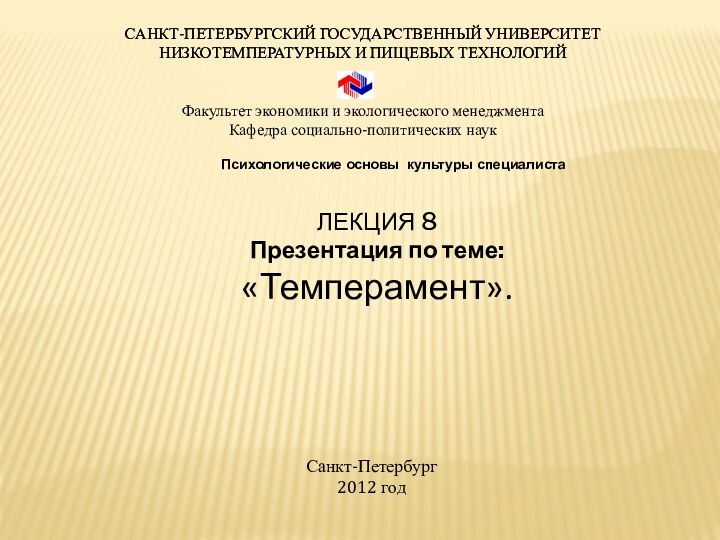 ЛЕКЦИЯ 8Презентация по теме: «Темперамент». САНКТ-ПЕТЕРБУРГСКИЙ ГОСУДАРСТВЕННЫЙ УНИВЕРСИТЕТНИЗКОТЕМПЕРАТУРНЫХ И ПИЩЕВЫХ ТЕХНОЛОГИЙ  Санкт-Петербург2012 годСАНКТ-ПЕТЕРБУРГСКИЙ