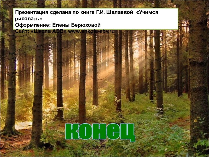 Презентация сделана по книге Г.И. Шалаевой «Учимся рисовать»Оформление: Елены БерюховойСайт: «Школа АБВ» www.shkola-abv.ru конец