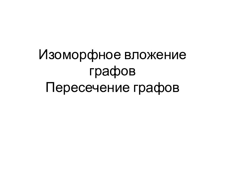 Изоморфное вложение графов Пересечение графов