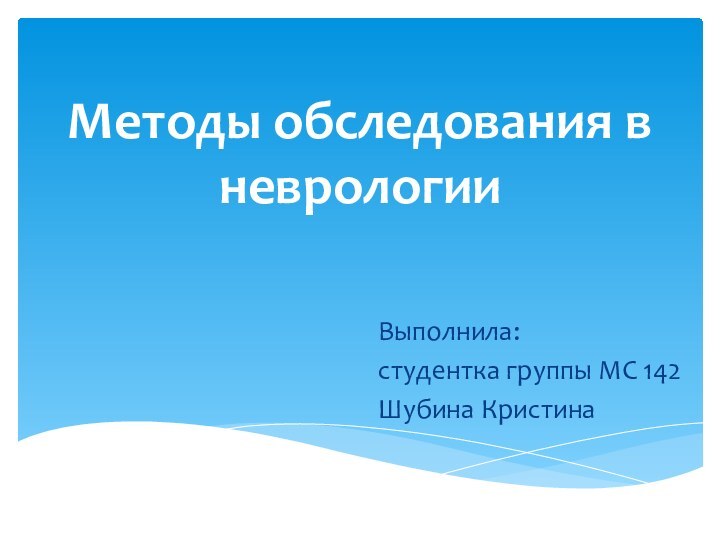 Методы обследования в неврологии Выполнила: студентка группы МС 142Шубина Кристина