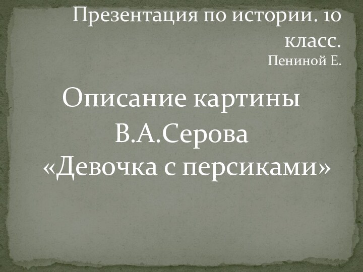 Описание картины В.А.Серова  «Девочка с персиками»Презентация по истории. 10 класс. Пениной Е.