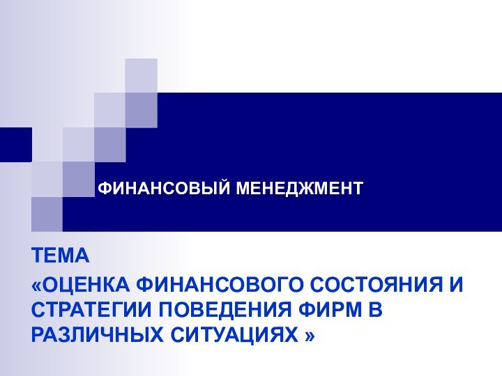 ФИНАНСОВЫЙ МЕНЕДЖМЕНТТЕМА«ОЦЕНКА ФИНАНСОВОГО СОСТОЯНИЯ И СТРАТЕГИИ ПОВЕДЕНИЯ ФИРМ В РАЗЛИЧНЫХ СИТУАЦИЯХ »