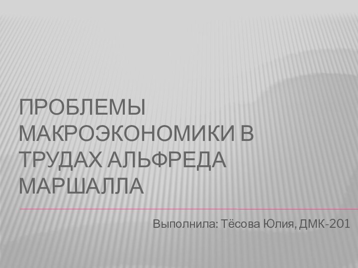 Проблемы макроэкономики в трудах Альфреда МаршаллаВыполнила: Тёсова Юлия, ДМК-201