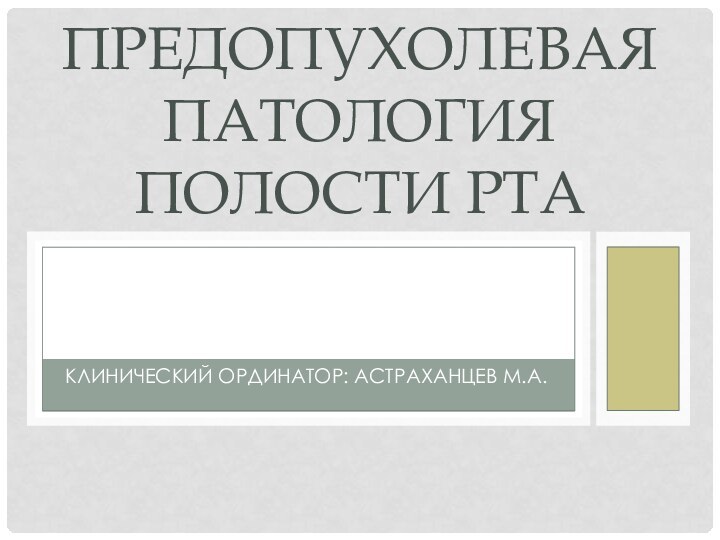 Клинический ординатор: Астраханцев М.А.Предопухолевая патология полости рта