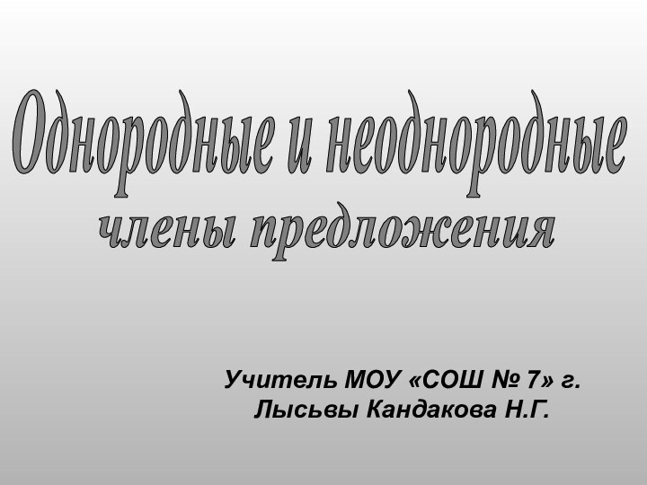 Учитель МОУ «СОШ № 7» г. Лысьвы Кандакова Н.Г.Однородные и неоднородныечлены предложения