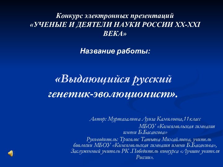 «Выдающийся русский    генетик-эволюционист». Автор: Муртазалиева Луиза Камиловна,11класс