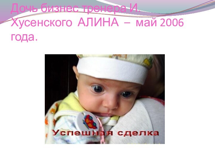 Дочь бизнес тренера И. Хусенского АЛИНА – май 2006 года.