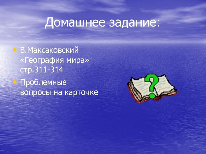 Домашнее задание:В.Максаковский «География мира» стр.311-314Проблемные вопросы на карточке