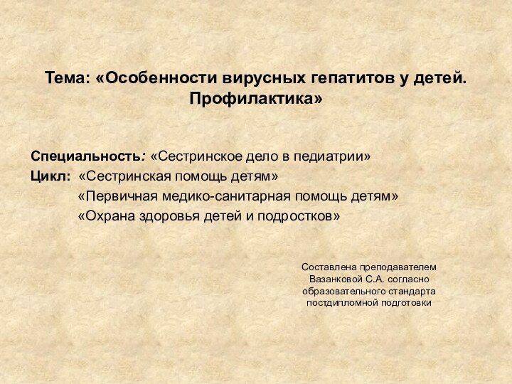 Тема: «Особенности вирусных гепатитов у детей. Профилактика»Специальность: «Сестринское дело в педиатрии»Цикл: «Сестринская