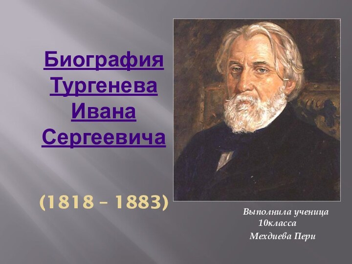 Биография Тургенева Ивана Сергеевича   (1818 – 1883)Выполнила ученица 10класса  Мехдиева Пери