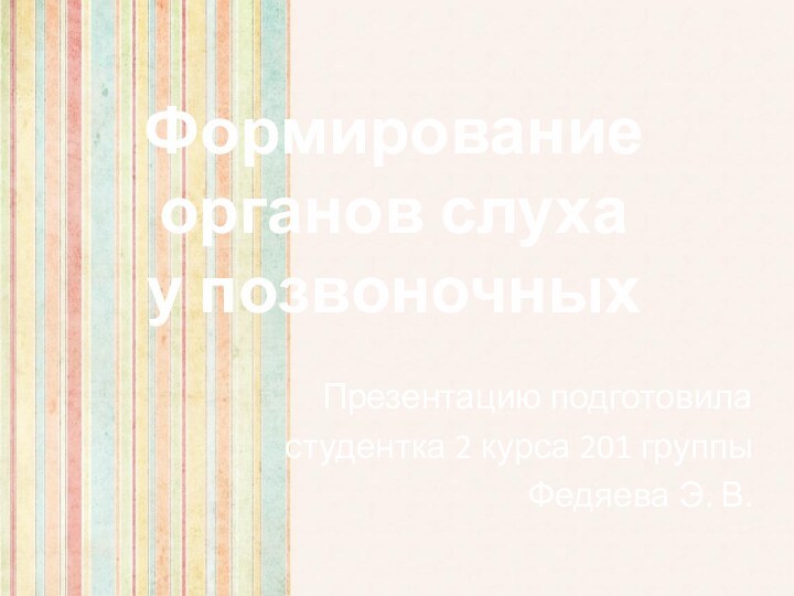 Формирование органов слуха у позвоночныхПрезентацию подготовиластудентка 2 курса 201 группыФедяева Э. В.