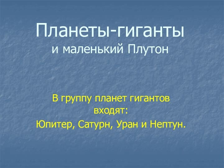 Планеты-гиганты и маленький ПлутонВ группу планет гигантов входят: Юпитер, Сатурн, Уран и Нептун.