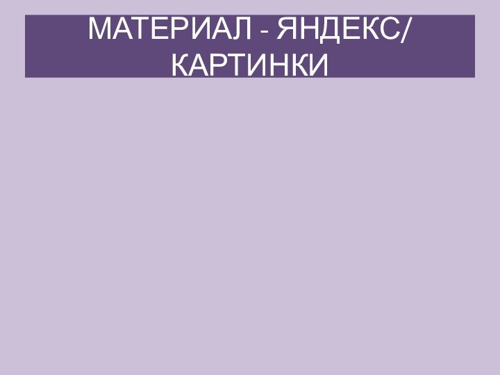 МАТЕРИАЛ - ЯНДЕКС/ КАРТИНКИ