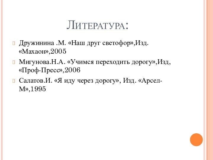 Литература: Дружинина .М. «Наш друг светофор»,Изд. «Махаон»,2005Мигунова.Н.А. «Учимся переходить дорогу»,Изд, «Проф-Пресс»,2006Салатов.И. «Я