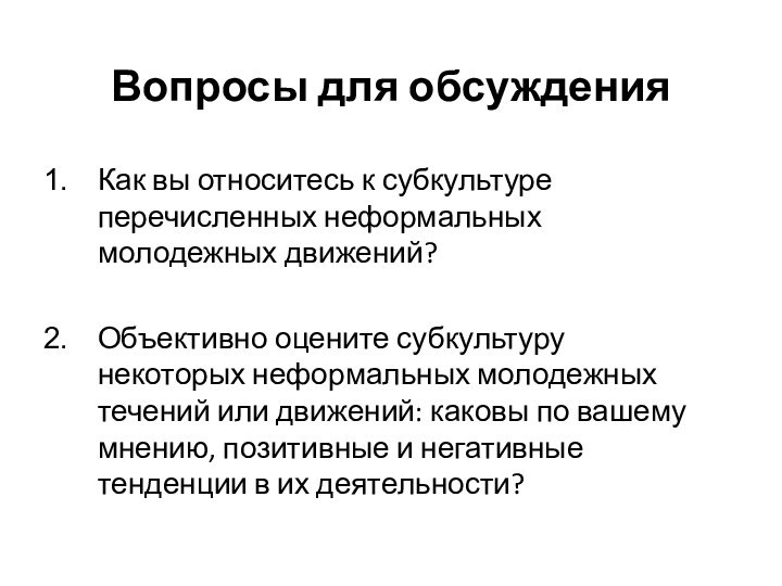 Вопросы для обсужденияКак вы относитесь к субкультуре перечисленных неформальных молодежных движений?Объективно оцените