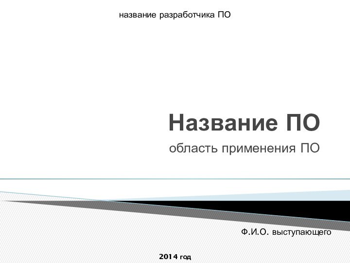 Название ПОобласть применения ПОФ.И.О. выступающего2014 годназвание разработчика ПО