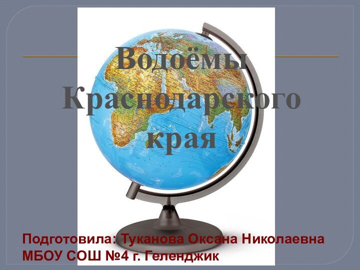 Подготовила: Туканова Оксана НиколаевнаМБОУ СОШ №4 г. ГеленджикВодоёмы Краснодарского края